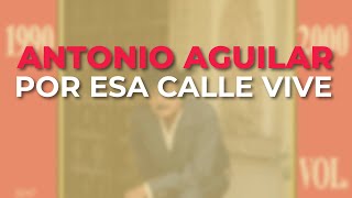 Antonio Aguilar - Por Esa Calle Vive (Audio Oficial)