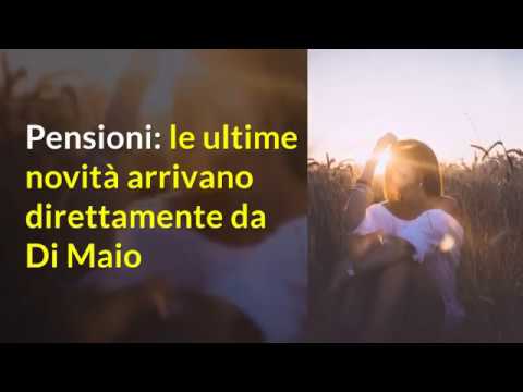 Pensioni ecco le Ultime Notizie e News (Dichiarazioni di Di Maio)