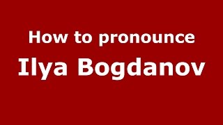How to pronounce Ilya Bogdanov
