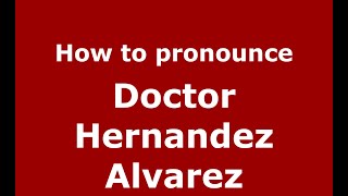 How to pronounce Doctor Hernandez Alvarez