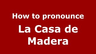 How to pronounce La Casa De Madera