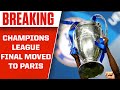 BREAKING: Champions League Final MOVED TO PARIS From Russia | CBS Sports HQ