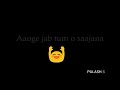 WhatsApp Status Aaoge Jab Tum Sajna