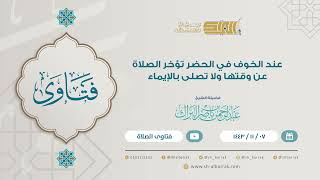 عند الخوف في الحضر تؤخر الصلاة عن وقتها ولا تصلى بالإيماء -  الشيخ عبدالرحمن بن ناصر البرك هـ (9166) image