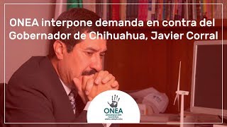 ONEA interpone demanda en contra del Gobernador de Chihuahua, Javier Corral
