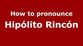 How to pronounce Hipólito Rincón