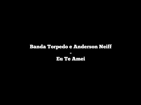 Banda Torpedo e Anderson Neiff - Eu Te Amei (Letra)