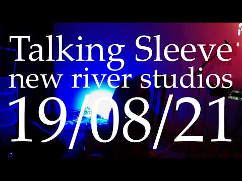 Talking Sleeve - new river studios: 19/08/21