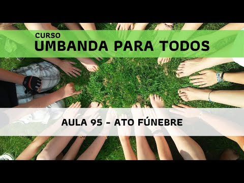 Umbanda para todos: Aula 95 - Ato Fúnebre