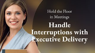 Hold the Floor in Meetings: Handle Interruptions with Executive Delivery