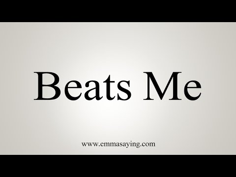 How To Say Beats Me