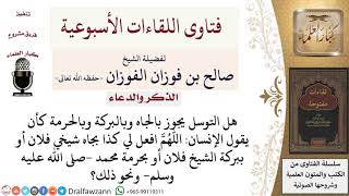 ما حكم التوسل بالجاه والبركة والحرمة؟ لمعالي الشيخ صالح الفوزان image