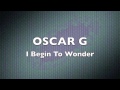 I Begin To Wonder - Oscar G