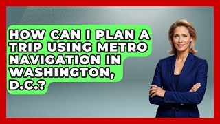 How Can I Plan a Trip Using Metro Navigation in Washington, D.C. | Everything About Washington DC