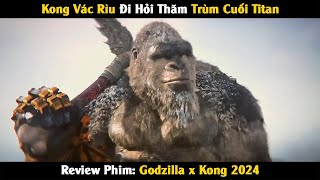 Review Phim: Kong Vắc Rìu Đi Hỏi Thăm Trùm Cuối Titan | Godzilla x Kong: Đế Chế Mới |Linh San review