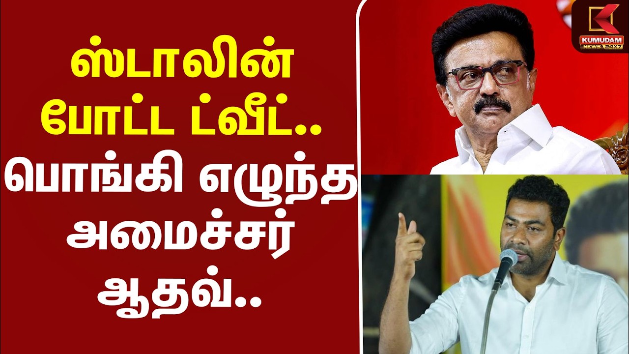 #BREAKING | Aadhav | MKStalin | ஸ்டாலின் போட்ட ட்வீட்.. பொங்கி எழுந்த அமைச்சர் ஆதவ்....