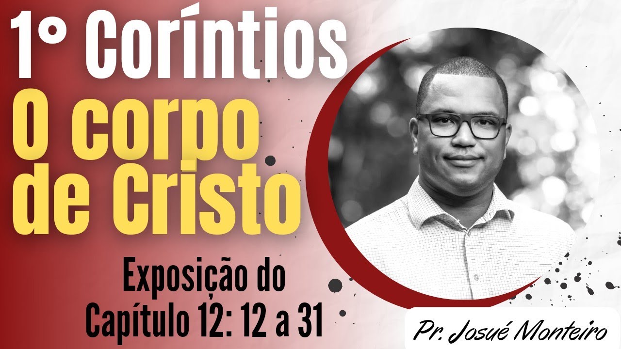 O Corpo de Cristo - 1 Coríntios 12: 12 - 31 - Exposição Bíblica - Pr Josué Monteiro
