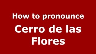 How to pronounce Cerro De Las Flores