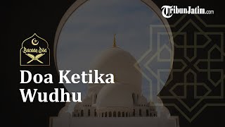Bacaan Doa Ketika Wudhu Lengkap dengan Terjemahan
