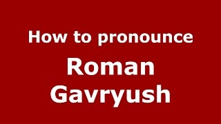 How to pronounce Roman Gavryush