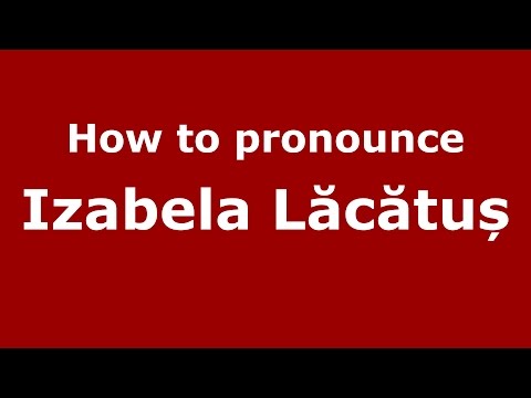 How to pronounce Izabela Lăcătuș (Romanian/Romania) - PronounceNames.com