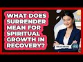 What Does Surrender Mean For Spiritual Growth In Recovery? - Mind Over Substance