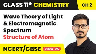 Wave Theory of Light & Electromagnetic Spectrum - Structure of Atom | Class 11 Chemistry Chapter 2