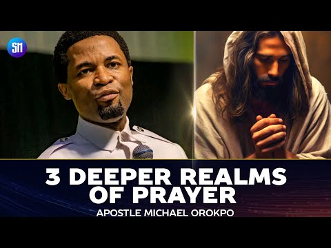 3 DEEPER REALMS OF PRAYER YOU SHOULD ALWAYS KNOW - APOSTLE MICHAEL OROKPO