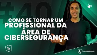 # 40 - COMO SE TORNAR UM PROFISSIONAL DA ÁREA DE CIBERSEGURANÇA