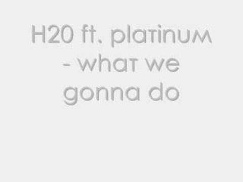 H20 ft. Platinum-Whats It Gonna Be