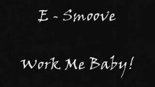 E - Smoove - Work Me Baby!