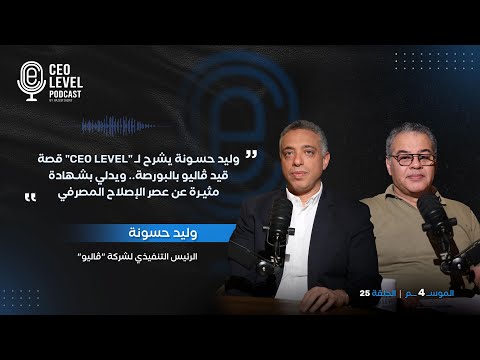وليد حسونة يشرح لـ "CEO LEVEL" قصة قيد ڤاليو بالبورصة.. ويدلي بشهادة مثيرة عن عصر الإصلاح المصرفي