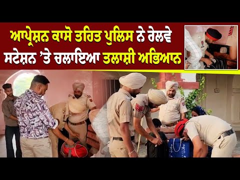 Operation CASO ਤਹਿਤ ਪੁਲਿਸ ਨੇ ਰੇਲਵੇ ਸਟੇਸ਼ਨ ’ਤੇ ਚਲਾਇਆ ਤਲਾਸ਼ੀ ਅਭਿਆਨ