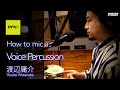 How to mic a Voice Percussion - ボイスパーカッションのマイキング -