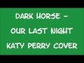 Dark Horse - Our Last Night (Katy Perry Cover) - w ...