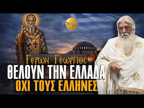 Γέρων Γεώργιος: ΘΕΛΟΥΝ ΤΗΝ ΕΛΛΑΔΑ, ΟΧΙ ΤΟΥΣ ΕΛΛΗΝΕΣ