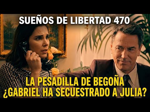 Dreams of Freedom Chapter 470: BEGOÑA'S NIGHTMARE - Has Gabriel kidnapped Julia?