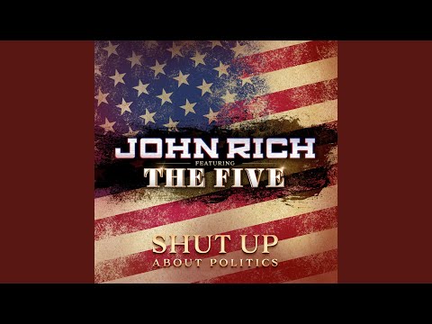 Shut Up About Politics by John Rich Featuring The Five