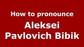 How to pronounce Aleksei Pavlovich Bibik