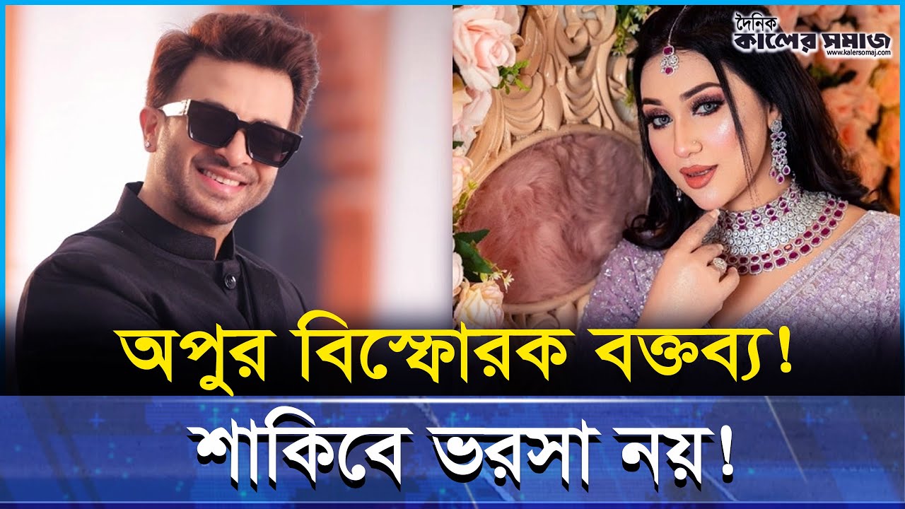 শাকিব নির্ভরতা ‘সুসংবাদ নয়’ — বিস্ফোরক মন্তব্য অপু বিশ্বাসের!