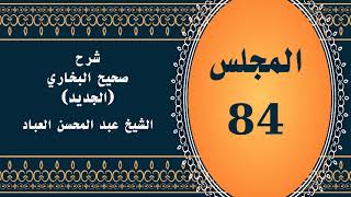 صورة المجلس (84) | #شرح_صحيح _البخاري_الجديد | الشيخ عبد المحسن العباد البدر| #الشيخ_عبدالمحسن_العباد