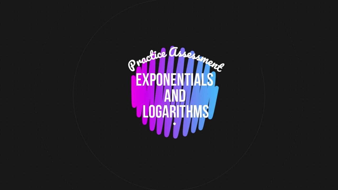 Chapters 7&8 PRACTICE Assessment - Exponentials & Logarithms