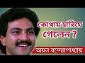 অয়ন বন্দ্যোপাধ্যায় জীবনের কথা।। Bangla cinema Actor Ayan B