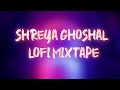 Hindi Lofi Playlist Of Shreya Ghoshal    #HindiLofi #ShreyaGhoshal