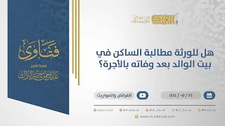 صورة هل للورثة مطالبة الساكن في بيت الوالد بعد وفاته بالأجرة؟ - الشيخ عبدالرحمن البراك (10964)