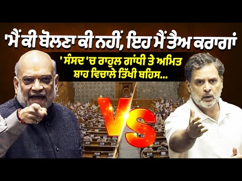 'ਮੈਂ ਕੀ ਬੋਲਣਾ ਕੀ ਨਹੀਂ, ਇਹ ਮੈਂ ਤੈਅ ਕਰਾਗਾਂ...' ਸੰਸਦ 'ਚ ਰਾਹੁਲ ਗਾਂਧੀ ਤੇ ਅਮਿਤ ਸ਼ਾਹ ਵਿਚਾਲੇ ਤਿੱਖੀ ਬਹਿਸ