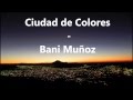Bani Muñoz - Ciudad de Colores (Letra) 