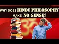 Why Does Hindu Philosophy Make No Sense?