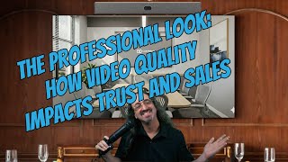 The Professional Look: How Video Quality Impacts Trust and Sales