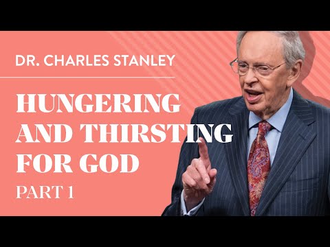 Hungering and Thirsting for God, Pt. 1 – Dr. Charles Stanley